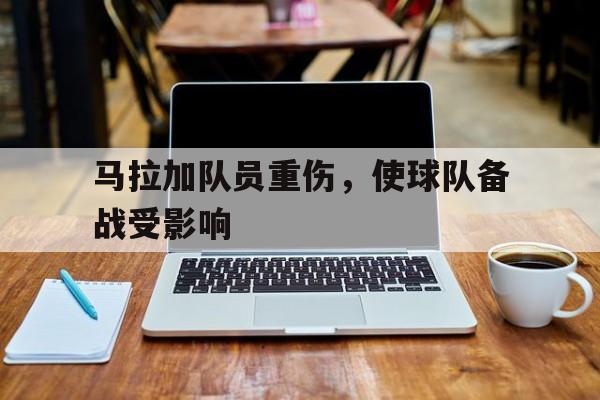 马拉加队员重伤,使球队备战受影响吗